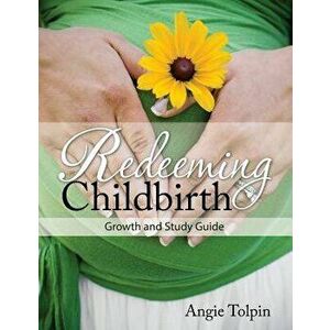 Redeeming Childbirth: Growth & Study Guide, Paperback - Angie Tolpin imagine