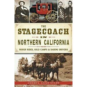 The Stagecoach in Northern California: Rough Rides, Gold Camps & Daring Drivers, Paperback - Cheryl Anne Stapp imagine