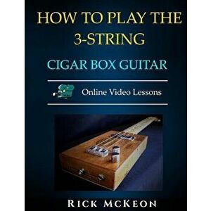 How to Play the 3-String Cigar Box Guitar: Fingerpicking the Blues, Paperback - Rick McKeon imagine
