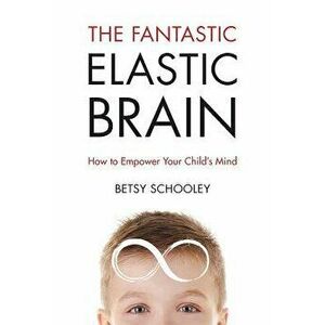 The Fantastic Elastic Brain: How to Empower Your Child's Mind, Paperback - Betsy Schooley imagine
