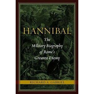 Hannibal: The Military Biography of Rome's Greatest Enemy, Hardcover - Richard A. Gabriel imagine