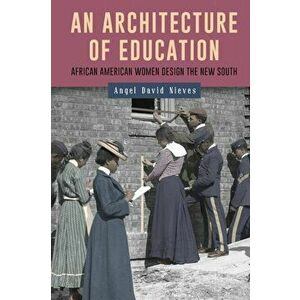 An Architecture of Education: African American Women Design the New South, Paperback - Angel David Nieves imagine