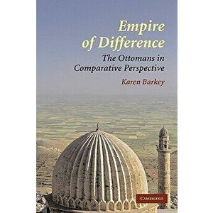 Empire of Difference: The Ottomans in Comparative Perspective, Paperback - Karen Barkey imagine