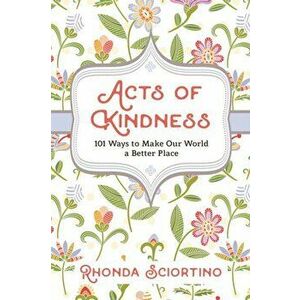Acts of Kindness: 101 Ways to Make the World a Better Place, Paperback - Rhonda Sciortino imagine