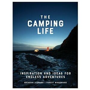 The Camping Life: Inspiration and Ideas for Endless Adventures, Hardcover - Brendan Leonard imagine
