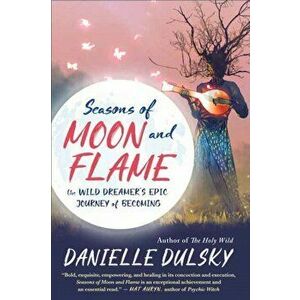 Seasons of Moon and Flame: The Wild Dreamer's Epic Journey of Becoming, Paperback - Danielle Dulsky imagine
