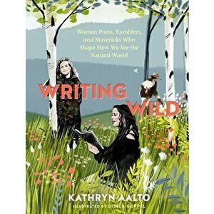 Writing Wild: Women Poets, Ramblers, and Mavericks Who Shape How We See the Natural World, Paperback - Kathryn Aalto imagine