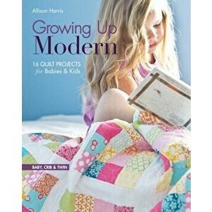 Growing Up Modern: 16 Quilt Projects for Babies & Kids, Paperback - Allison Harris imagine