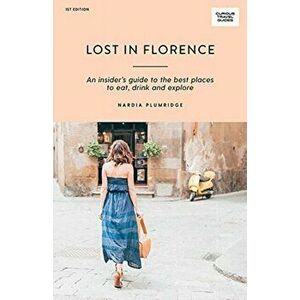 Lost in Florence: An Insider's Guide to the Best Places to Eat, Drink and Explore, Paperback - Nardia Plumridge imagine