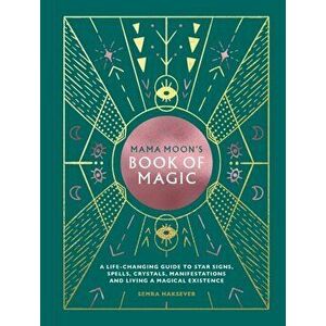 Mama Moon's Book of Magic: A Life-Changing Guide to Star Signs, Spells, Crystals, Manifestations and Living a Magical Existence, Hardcover - Semra Hak imagine