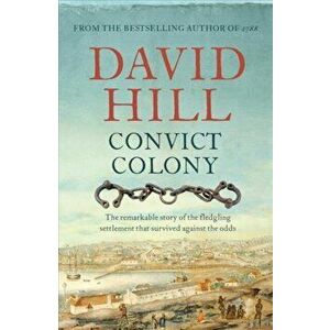 Convict Colony: The Remarkable Story of the Fledgling Settlement That Survived Against the Odds, Paperback - David Hill imagine