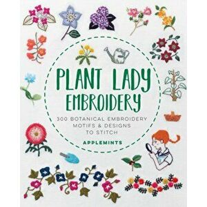 Plant Lady Embroidery: 300 Botanical Embroidery Motifs & Designs to Stitch, Paperback - Applemints imagine