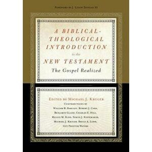 A Biblical-Theological Introduction to the New Testament: The Gospel Realized - Michael J. Kruger imagine