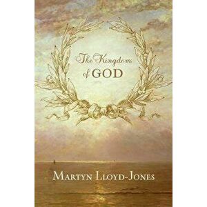 The Kingdom of God, Paperback - Martyn Lloyd-Jones imagine