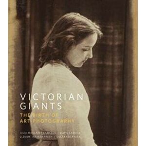 Victorian Giants: The Birth of Art Photography, Hardcover - Phillip Prodger imagine
