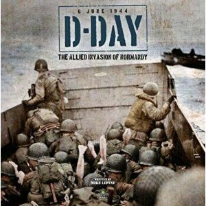D-Day: The Allied Invasion of Normandy, Hardcover - Mike Lepine imagine