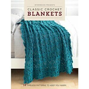 Interweave Presents Classic Crochet Blankets: 18 Timeless Patterns to Keep You Warm, Paperback - Interweave imagine