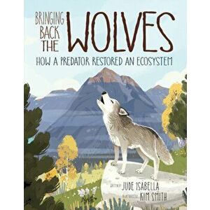 Bringing Back the Wolves: How a Predator Restored an Ecosystem, Hardcover - Jude Isabella imagine