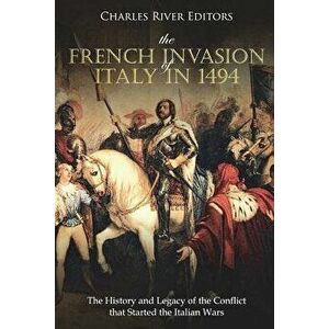 The French Invasion of Italy in 1494: The History and Legacy of the Conflict That Started the Italian Wars, Paperback - Charles River Editors imagine