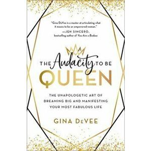 The Audacity to Be Queen: The Unapologetic Art of Dreaming Big and Manifesting Your Most Fabulous Life, Hardcover - Gina Devee imagine