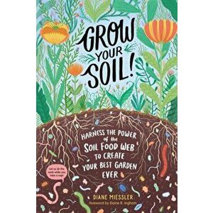Grow Your Soil!: Harness the Power of the Soil Food Web to Create Your Best Garden Ever, Paperback - Diane Miessler imagine