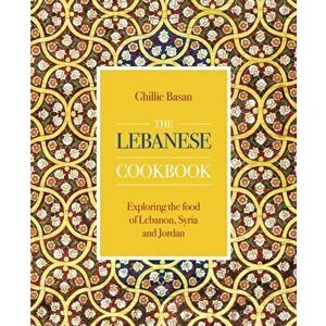 The Lebanese Cookbook: Exploring the Food of Lebanon, Syria and Jordan, Hardcover - Ghillie Basan imagine