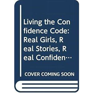 Living the Confidence Code: Real Girls. Real Stories. Real Confidence., Hardcover - Katty Kay imagine