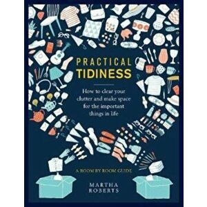 Practical Tidiness: How to Clear Your Clutter and Make Space for the Important Things in Life, a Room by Room Guide, Hardcover - Martha Roberts imagine