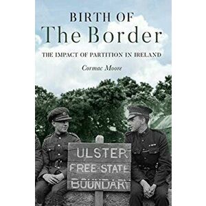 Birth of the Border: The Impact of Partition in Ireland, Paperback - Cormac Moore imagine