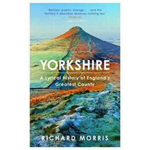 Yorkshire: A Lyrical History of England's Greatest County, Paperback - Richard Morris imagine