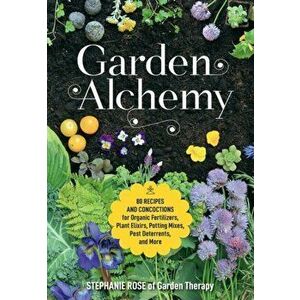 Garden Alchemy: 80 Recipes and Concoctions for Organic Fertilizers, Plant Elixirs, Potting Mixes, Pest Deterrents, and More, Paperback - Stephanie Ros imagine