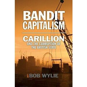 Bandit Capitalism: Carillion and the Corruption of the British State, Paperback - Bob Wylie imagine