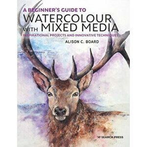 A Beginner' S Guide to Watercolour with Mixed Media: Inspirational Projects and Innovative Techniques, Paperback - Alison C. Board imagine