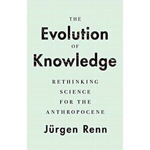The Evolution of Knowledge: Rethinking Science for the Anthropocene, Hardcover - Jurgen Renn imagine