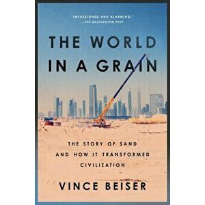 The World in a Grain: The Story of Sand and How It Transformed Civilization, Paperback - Vince Beiser imagine