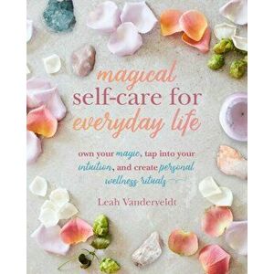 Magical Self-Care for Everyday Life: Create Your Own Personal Wellness Rituals Using the Tarot, Space-Clearing, Breath Work, High-Vibe Recipes, and Mo imagine