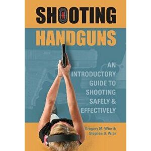 Shooting Handguns: An Introductory Guide to Shooting Safely and Effectively, Paperback - Gregory M. Wier imagine