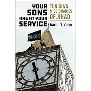 Your Sons Are at Your Service: Tunisia's Missionaries of Jihad, Paperback - Aaron Y. Zelin imagine