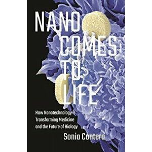 Nano Comes to Life: How Nanotechnology Is Transforming Medicine and the Future of Biology, Hardcover - Sonia Contera imagine