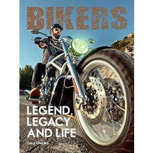 Bikers. Legend, Legacy and Life, Hardcover - Gary Charles imagine
