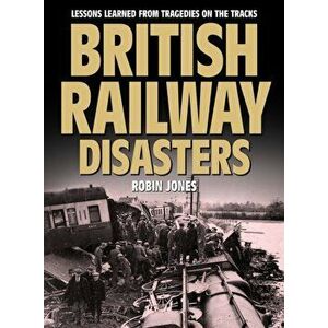 British Railway Disasters: Lessons Learned from Tragedies on the Track, Hardcover - Robin Jones imagine