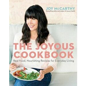The Joyous Cookbook: Real Food, Nourishing Recipes for Everyday Living, Paperback - Joy McCarthy imagine