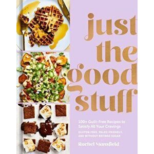 Just the Good Stuff: 100+ Guilt-Free Recipes to Satisfy All Your Cravings: A Cookbook, Hardcover - Rachel Mansfield imagine