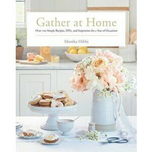 Gather at Home: Over 100 Simple Recipes, Diys, and Inspiration for a Year of Occasions, Hardcover - Monika Hibbs imagine