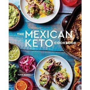 The Mexican Keto Cookbook: Authentic, Big-Flavor Recipes for Health and Longevity, Hardcover - Torie Borrelli imagine
