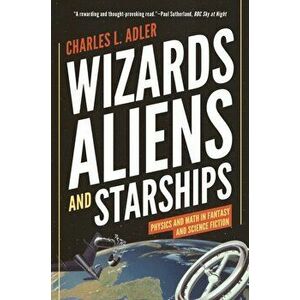 Wizards, Aliens, and Starships: Physics and Math in Fantasy and Science Fiction, Paperback - Charles L. Adler imagine