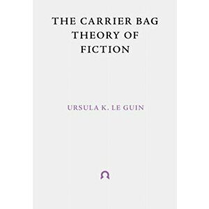 The Carrier Bag Theory of Fiction, Paperback - Ursula K. Le Guin imagine