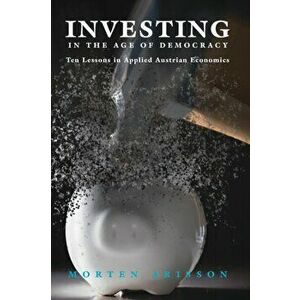 Investing in the Age of Democracy: Ten Lessons in Applied Austrian Economics, Paperback - Morten Arisson imagine