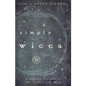 Simply Wicca: A Beginner's Guide to the Craft of the Wise, Paperback - Lisa Stewart imagine