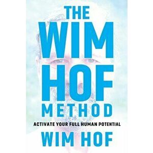 The Wim Hof Method: Activate Your Full Human Potential, Hardcover - Wim Hof imagine